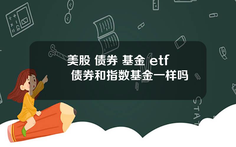 美股 债券 基金 etf 债券和指数基金一样吗